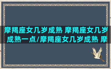 摩羯座女几岁成熟 摩羯座女几岁成熟一点/摩羯座女几岁成熟 摩羯座女几岁成熟一点-我的网站